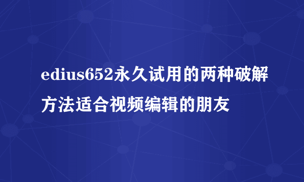 edius652永久试用的两种破解方法适合视频编辑的朋友