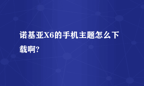 诺基亚X6的手机主题怎么下载啊?