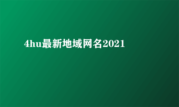 4hu最新地域网名2021