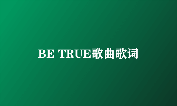 BE TRUE歌曲歌词