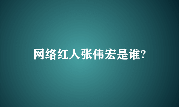 网络红人张伟宏是谁?