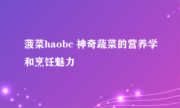 菠菜haobc 神奇蔬菜的营养学和烹饪魅力