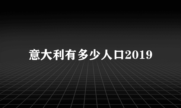 意大利有多少人口2019