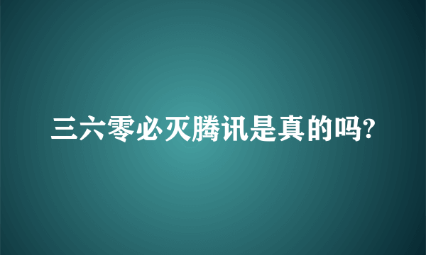 三六零必灭腾讯是真的吗?