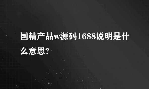 国精产品w源码1688说明是什么意思?