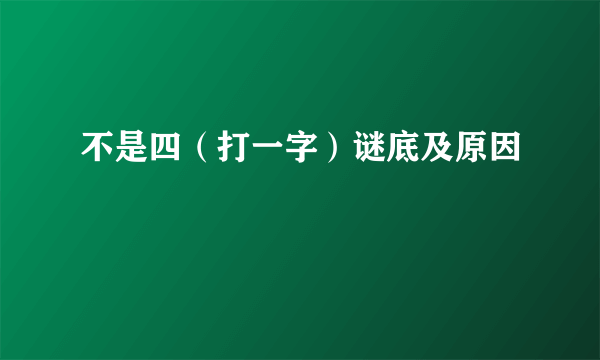 不是四（打一字）谜底及原因