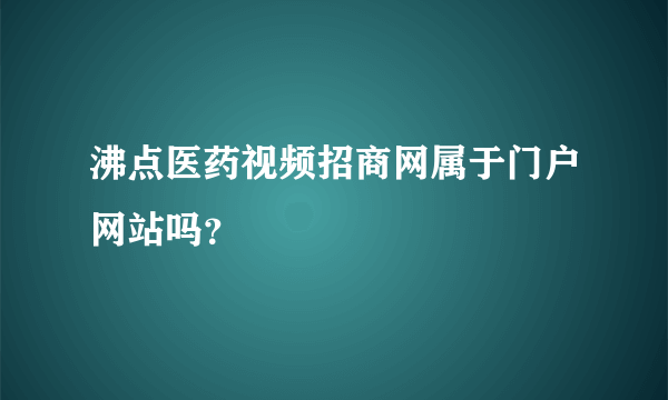 沸点医药视频招商网属于门户网站吗？
