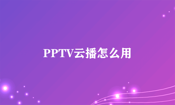 PPTV云播怎么用