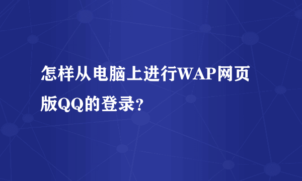 怎样从电脑上进行WAP网页版QQ的登录？