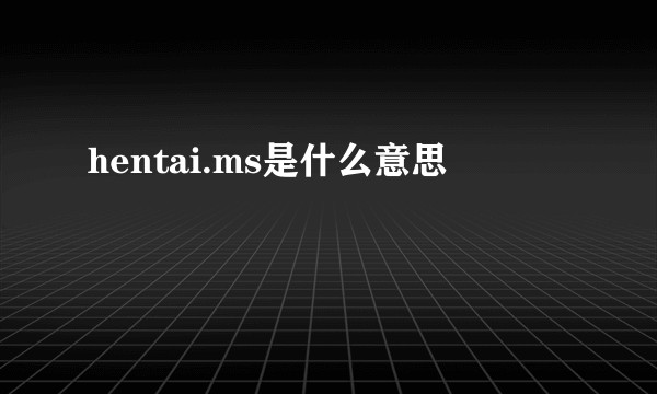 hentai.ms是什么意思