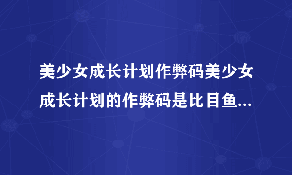 美少女成长计划作弊码美少女成长计划的作弊码是比目鱼但成功后只说作弊系统开启到底