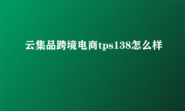 云集品跨境电商tps138怎么样