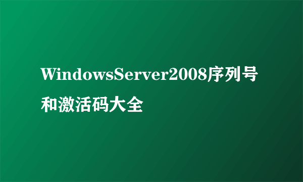 WindowsServer2008序列号和激活码大全