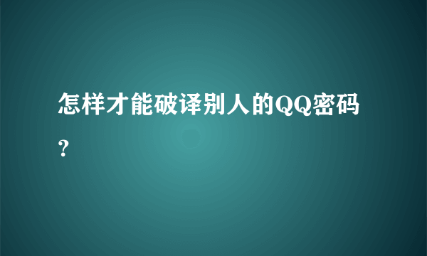 怎样才能破译别人的QQ密码？