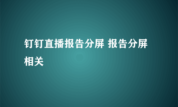 钉钉直播报告分屏 报告分屏相关