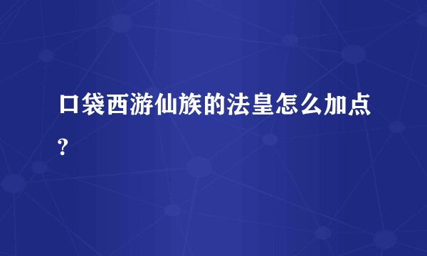 口袋西游仙族的法皇怎么加点?