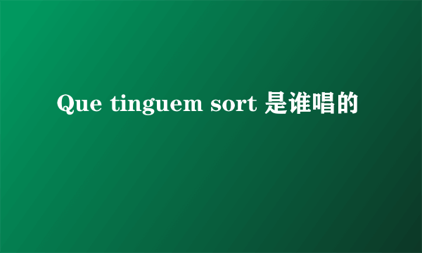 Que tinguem sort 是谁唱的