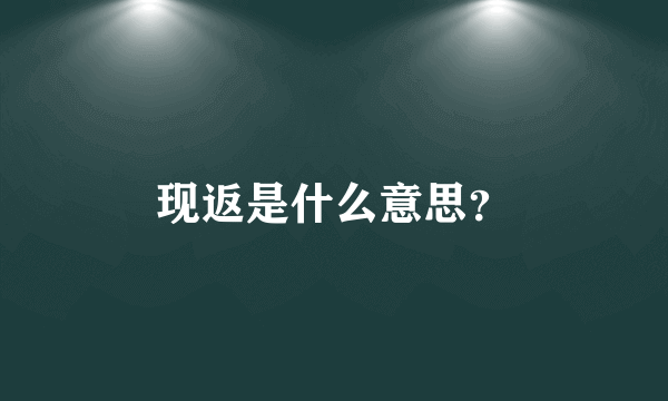 现返是什么意思？