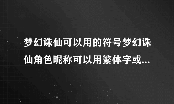 梦幻诛仙可以用的符号梦幻诛仙角色昵称可以用繁体字或加特殊符号吗
