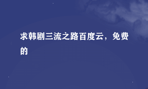 求韩剧三流之路百度云，免费的
