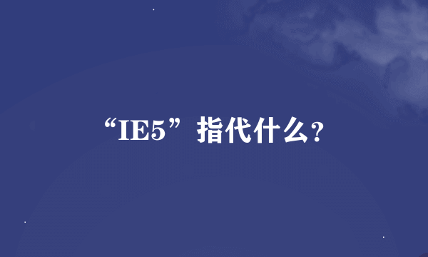 “IE5”指代什么？