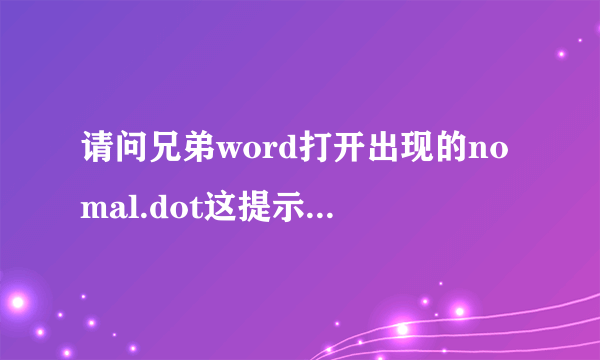 请问兄弟word打开出现的nomal.dot这提示 你最终怎么解决的，求解啊