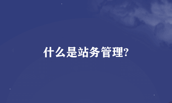 什么是站务管理?