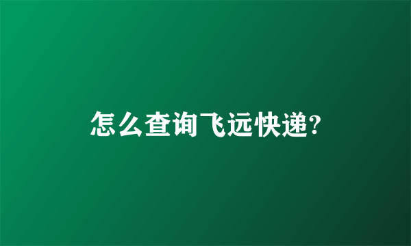 怎么查询飞远快递?