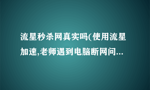 流星秒杀网真实吗(使用流星加速,老师遇到电脑断网问题,该怎么解决?)