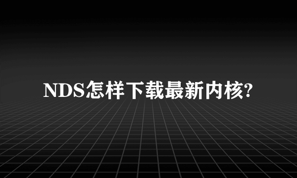 NDS怎样下载最新内核?