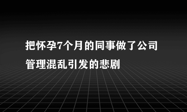 把怀孕7个月的同事做了公司管理混乱引发的悲剧