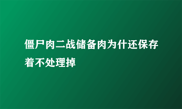 僵尸肉二战储备肉为什还保存着不处理掉