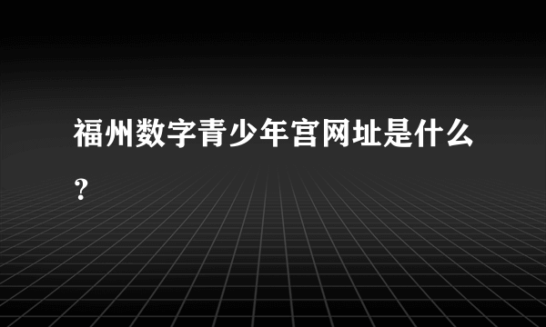 福州数字青少年宫网址是什么？