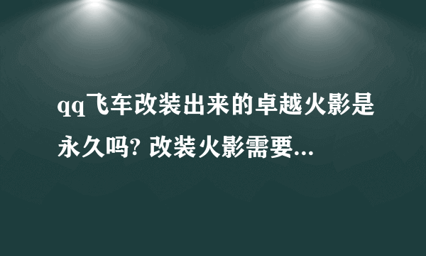 qq飞车改装出来的卓越火影是永久吗? 改装火影需要再买辆卓越吗?