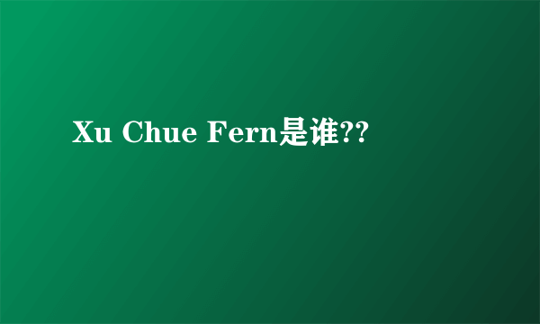 Xu Chue Fern是谁??