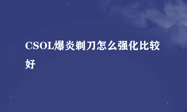 CSOL爆炎剃刀怎么强化比较好