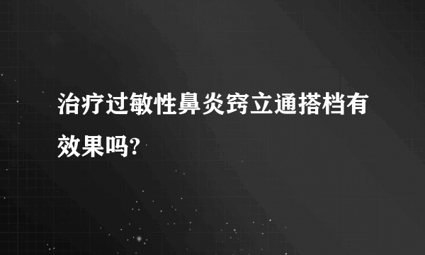 治疗过敏性鼻炎窍立通搭档有效果吗?