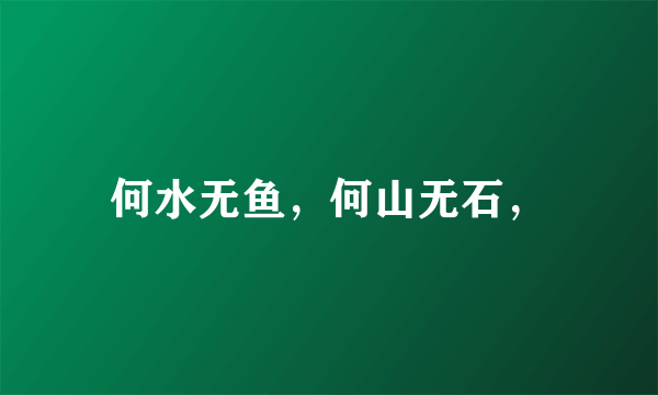 何水无鱼，何山无石，