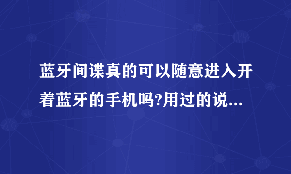 蓝牙间谍真的可以随意进入开着蓝牙的手机吗?用过的说说感想！