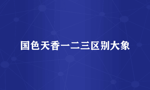 国色天香一二三区别大象
