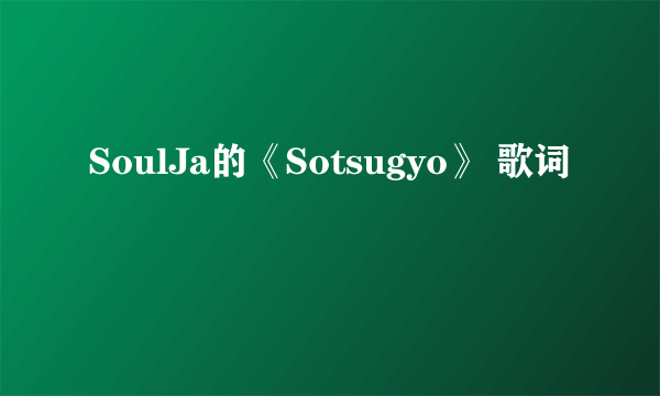 SoulJa的《Sotsugyo》 歌词