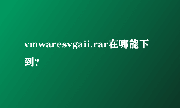 vmwaresvgaii.rar在哪能下到？