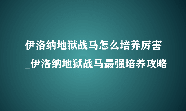 伊洛纳地狱战马怎么培养厉害_伊洛纳地狱战马最强培养攻略