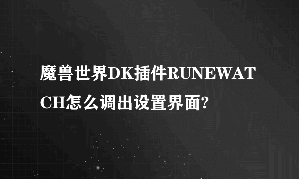 魔兽世界DK插件RUNEWATCH怎么调出设置界面?