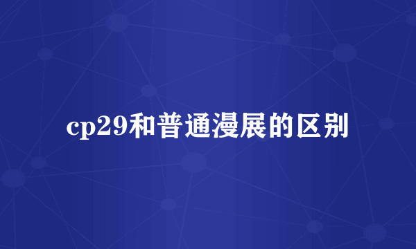 cp29和普通漫展的区别