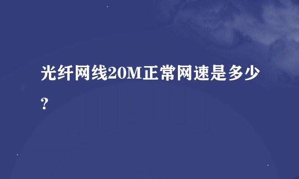 光纤网线20M正常网速是多少？