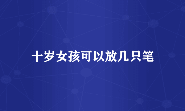 十岁女孩可以放几只笔