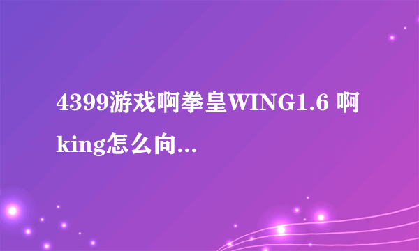 4399游戏啊拳皇WING1.6 啊king怎么向前飞出一个火标 那招怎么放