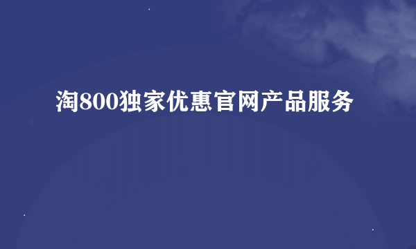 淘800独家优惠官网产品服务