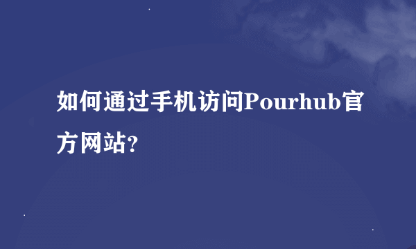 如何通过手机访问Pourhub官方网站？